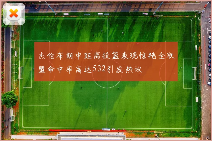 杰伦布朗中距离投篮表现惊艳全联盟命中率高达532引发热议
