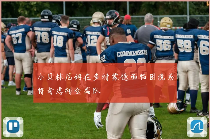 小贝林厄姆在多特蒙德面临困境或将考虑转会离队