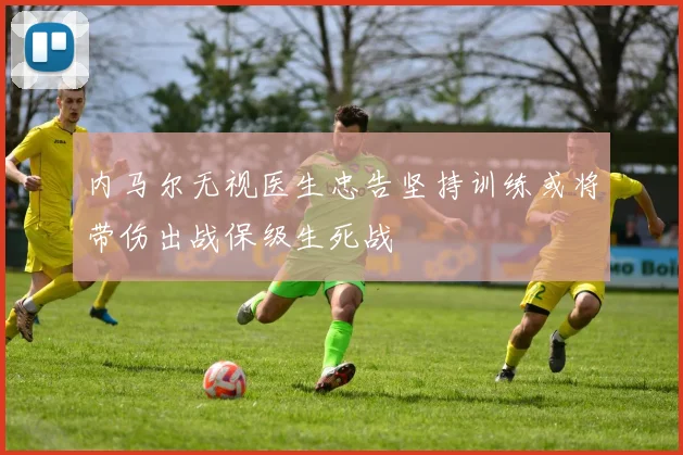 内马尔无视医生忠告坚持训练或将带伤出战保级生死战