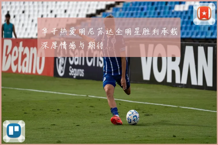华子热爱明尼苏达全明星胜利承载深厚情感与期待