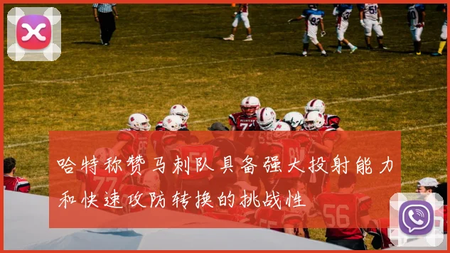 哈特称赞马刺队具备强大投射能力和快速攻防转换的挑战性