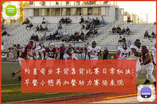约基奇分享背靠背比赛日常秘诀：早餐小憩再加餐助力赛场表现